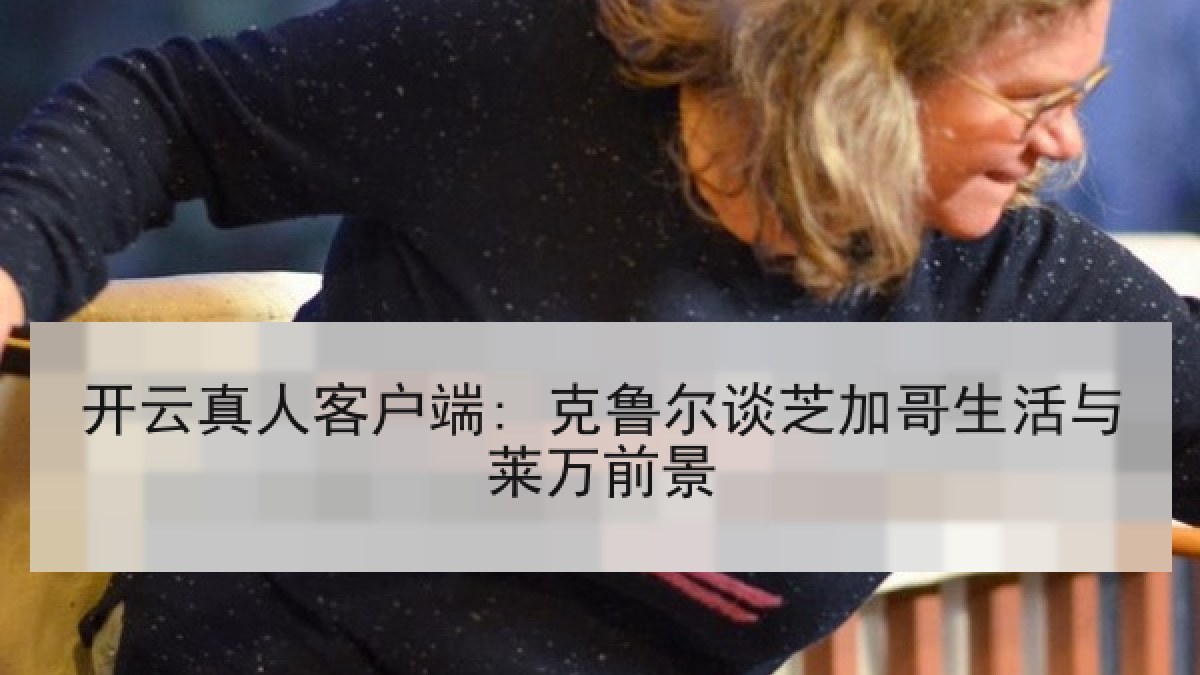 开云真人客户端: 克鲁尔谈芝加哥生活与莱万前景