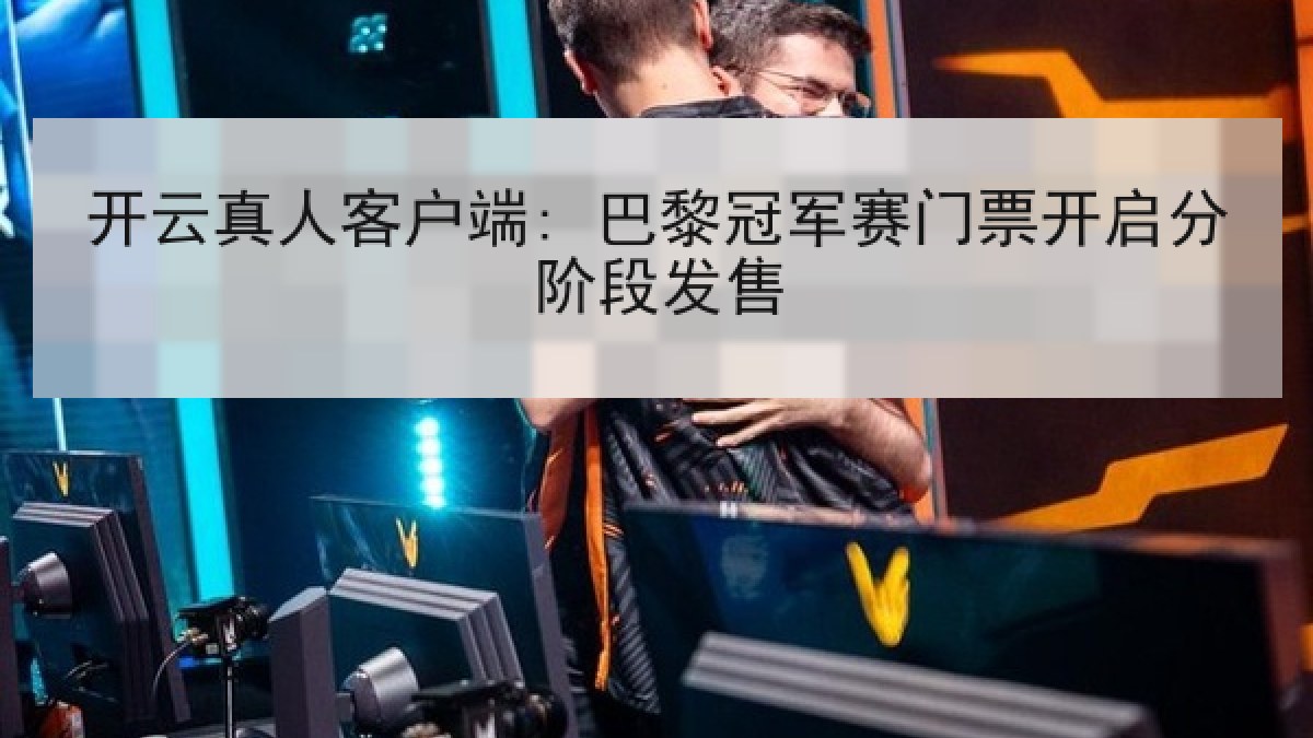 开云真人客户端: 巴黎冠军赛门票开启分阶段发售