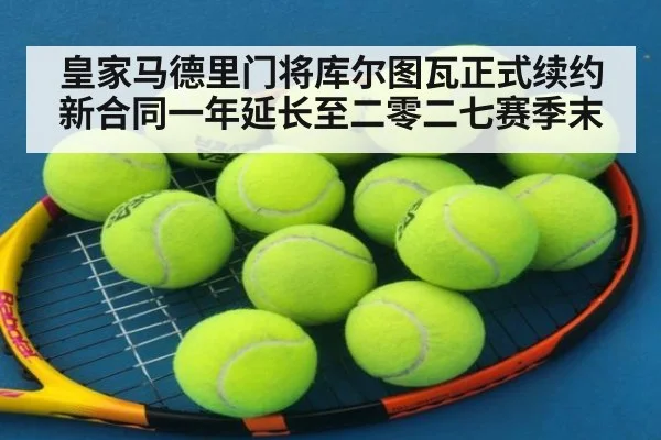 皇家马德里门将库尔图瓦正式续约新合同一年延长至二零二七赛季末