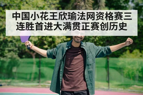中国小花王欣瑜法网资格赛三连胜首进大满贯正赛创历史