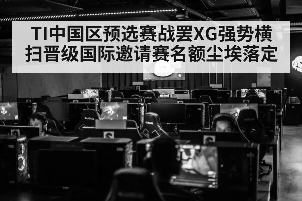 TI中国区预选赛战罢XG强势横扫晋级国际邀请赛名额尘埃落定