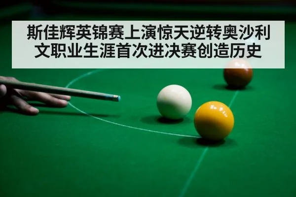 斯佳辉英锦赛上演惊天逆转奥沙利文职业生涯首次进决赛创造历史