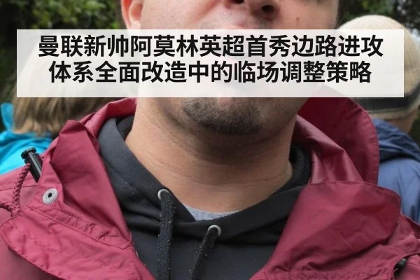 曼联新帅阿莫林英超首秀边路进攻体系全面改造中的临场调整策略